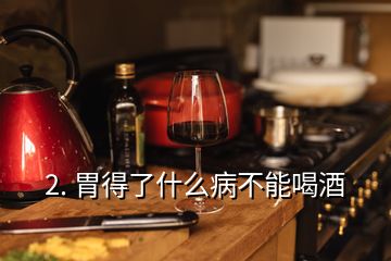 2. 胃得了什么病不能喝酒