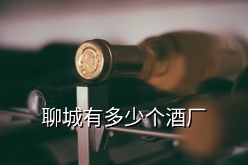 聊城有多少個酒廠