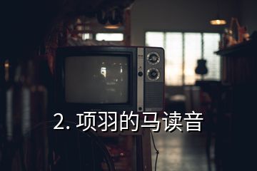 2. 項(xiàng)羽的馬讀音