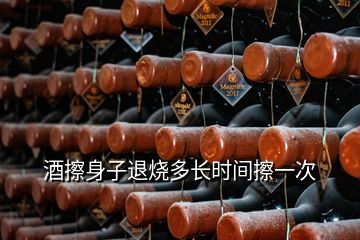 酒擦身子退燒多長時間擦一次