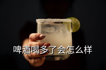 啤酒喝多了會怎么樣