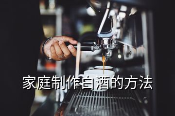 家庭制作白酒的方法