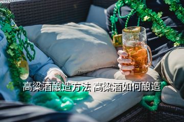 高粱酒釀造方法 高粱酒如何釀造