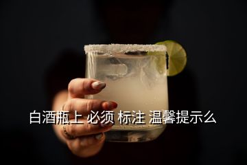 白酒瓶上 必須 標(biāo)注 溫馨提示么