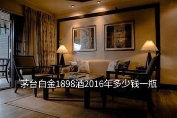 茅臺(tái)白金1898酒2016年多少錢(qián)一瓶