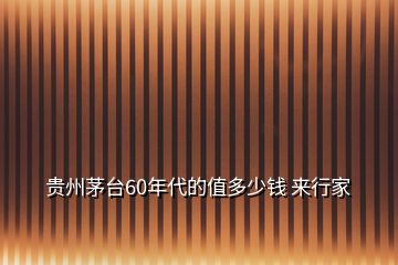 貴州茅臺(tái)60年代的值多少錢(qián) 來(lái)行家