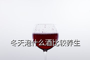 冬天泡什么酒比較養(yǎng)生