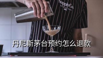 丹尼斯茅臺(tái)預(yù)約怎么退款