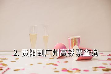 2. 貴陽到廣州高鐵票查詢