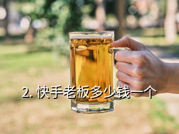 2. 快手老板多少錢一個