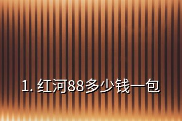 1. 紅河88多少錢一包