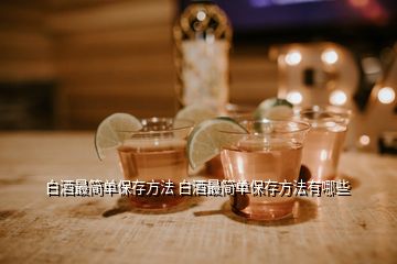 白酒最簡(jiǎn)單保存方法 白酒最簡(jiǎn)單保存方法有哪些