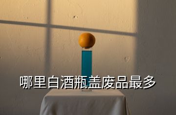 哪里白酒瓶蓋廢品最多