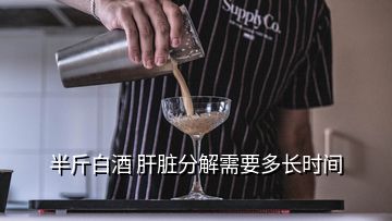 半斤白酒 肝臟分解需要多長時(shí)間