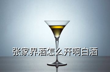 張家界酒怎么開啊白酒