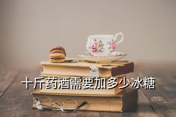 十斤藥酒需要加多少冰糖