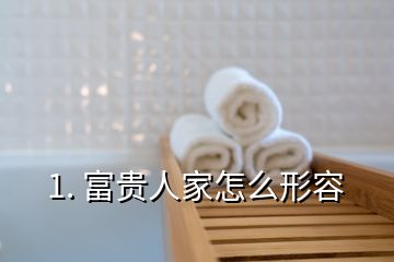 1. 富貴人家怎么形容