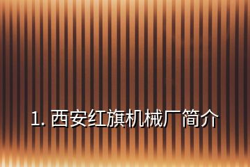 1. 西安紅旗機(jī)械廠簡介