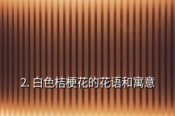 2. 白色桔梗花的花語和寓意