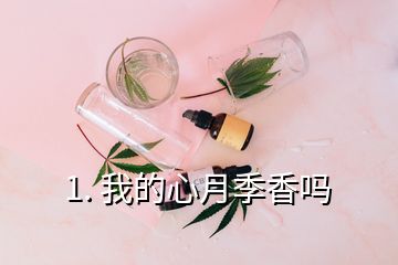 1. 我的心月季香嗎