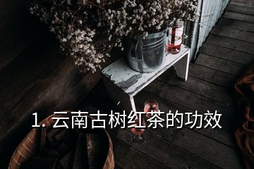 1. 云南古樹(shù)紅茶的功效