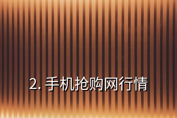 2. 手機搶購網(wǎng)行情