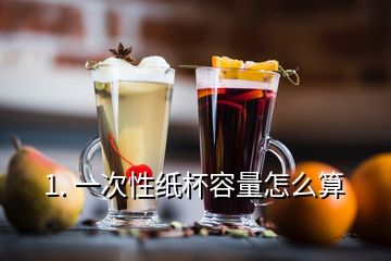 1. 一次性紙杯容量怎么算