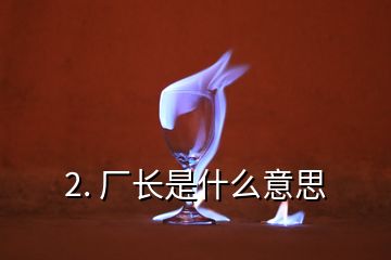 2. 廠長是什么意思