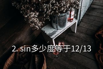 2. sin多少度等于12/13