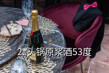 2. 頭鍋原漿酒53度