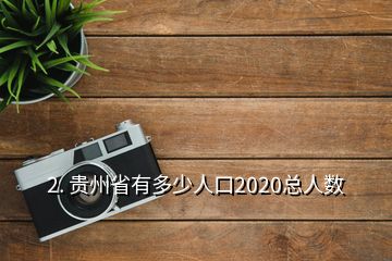 2. 貴州省有多少人口2020總人數(shù)