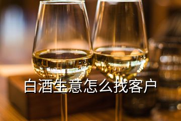 白酒生意怎么找客戶