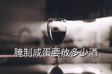 腌制咸蛋要放多少酒