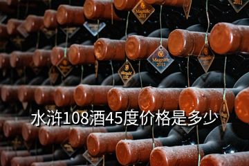 水滸108酒45度價(jià)格是多少