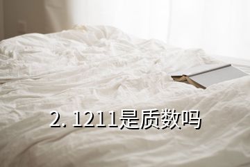 2. 1211是質(zhì)數(shù)嗎