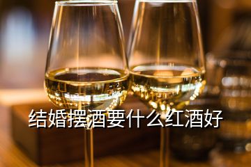 結(jié)婚擺酒要什么紅酒好