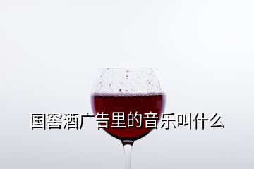 國窖酒廣告里的音樂叫什么