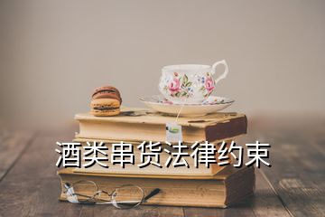 酒類(lèi)串貨法律約束