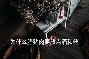 為什么臘豬肉要放點(diǎn)酒和糖