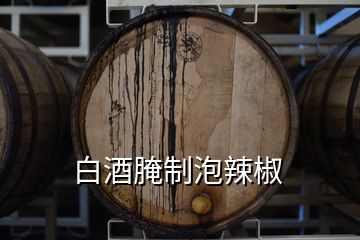 白酒腌制泡辣椒