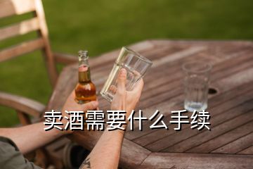 賣酒需要什么手續(xù)