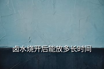 鹵水燒開后能放多長時間