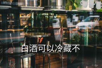 白酒可以冷藏不