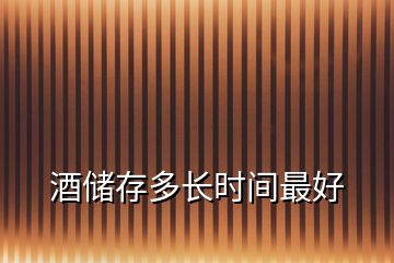 酒儲(chǔ)存多長時(shí)間最好