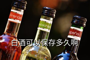 白酒可以保存多久啊