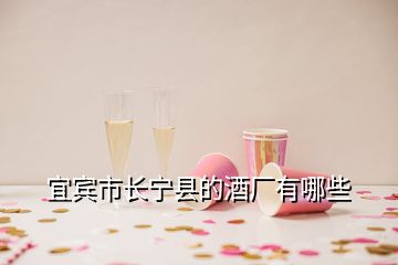 宜賓市長寧縣的酒廠有哪些