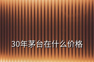 30年茅臺在什么價(jià)格