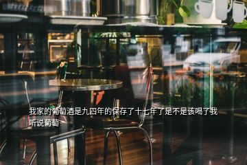 我家的葡萄酒是九四年的保存了十七年了是不是該喝了我聽說葡萄