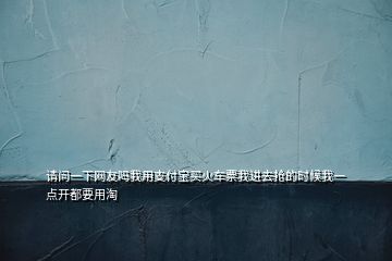 請問一下網(wǎng)友嗎我用支付寶買火車票我進去搶的時候我一點開都要用淘