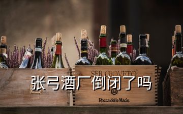 張弓酒廠倒閉了嗎